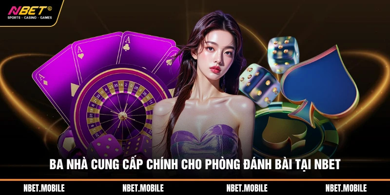 Ba nhà cung cấp chính cho phòng đánh bài tại NBET