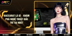Baccarat Là Gì – Khám Phá Nghệ Thuật Giải Trí Tại NBET