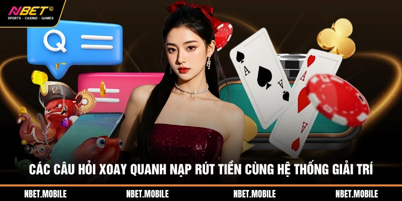 Các câu hỏi xoay quanh nạp rút tiền cùng hệ thống giải trí