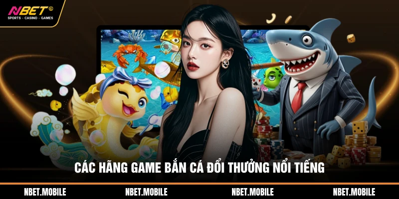 Các hãng game bắn cá đổi thưởng nổi tiếng