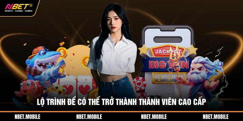 Lộ trình để có thể trở thành thành viên cao cấp
