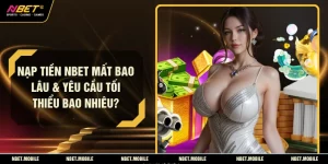 Nạp Tiền NBET Mất Bao lâu & Yêu Cầu Tối Thiểu Bao Nhiêu?