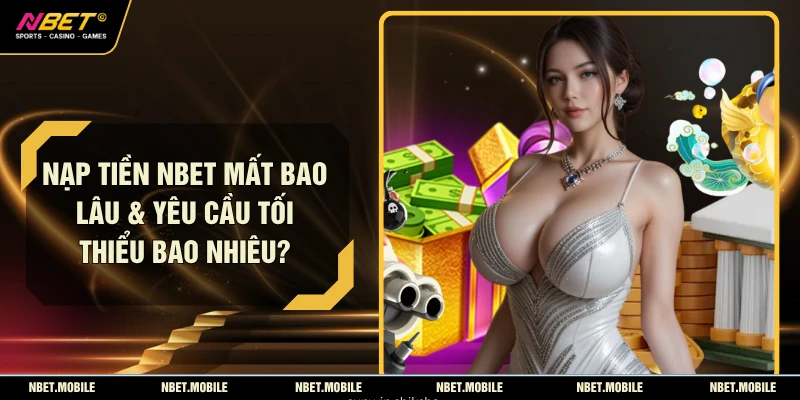 Nạp Tiền NBET Mất Bao lâu & Yêu Cầu Tối Thiểu Bao Nhiêu?