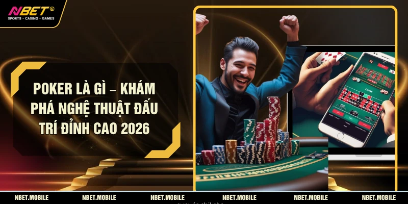 Poker Là Gì – Khám Phá Nghệ Thuật Đấu Trí Đỉnh Cao 2026