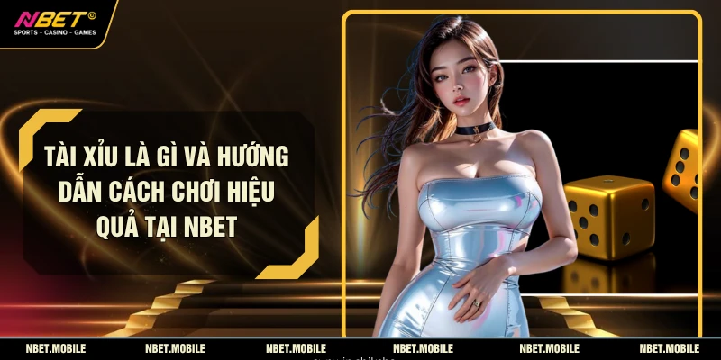 Tài Xỉu Là Gì Và Hướng Dẫn Cách Chơi Hiệu Quả Tại NBET
